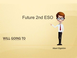 WILL GOING TO
Future 2nd ESO
Albert Elgström
 