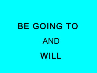 BE GOING TO
    AND
    WILL
 