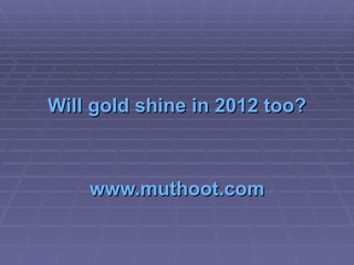 Will gold shine in 2012 too? www.muthoot.com 