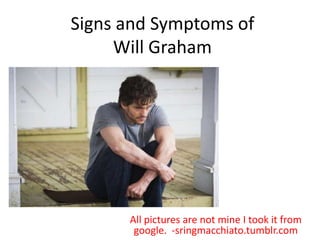 Signs and Symptoms of
Will Graham
All pictures are not mine I took it from
google. -sringmacchiato.tumblr.com
 