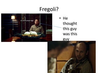 Fregoli?
• He
thought
this guy
was this
guy
 