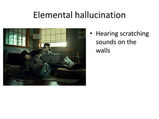 Elemental hallucination
• Hearing scratching
sounds on the
walls
 