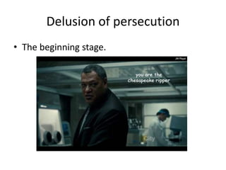Delusion of persecution
• The beginning stage.
 