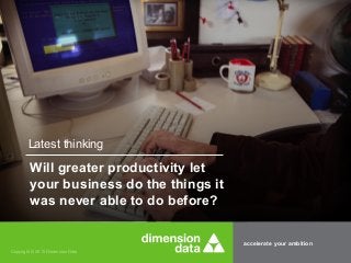 accelerate your ambition
Copyright © 2015 Dimension Data
Latest thinking
Will greater productivity let
your business do the things it
was never able to do before?
 