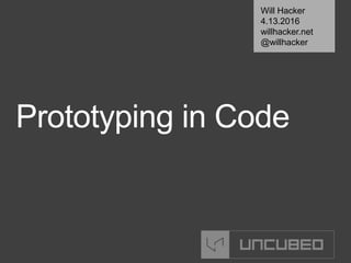 Prototyping in Code
Will Hacker
4.13.2016
willhacker.net
@willhacker
 