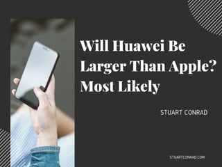 Will Huawei Be
Larger Than Apple?
Most Likely
STUART CONRAD
STUARTCONRAD.COM
 