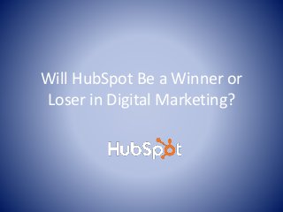 Will HubSpot Be a Winner or 
Loser in Digital Marketing? 
 
