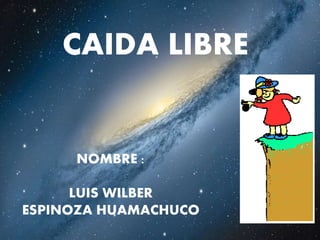 CAIDA LIBRE
NOMBRE :
LUIS WILBER
ESPINOZA HUAMACHUCO
 