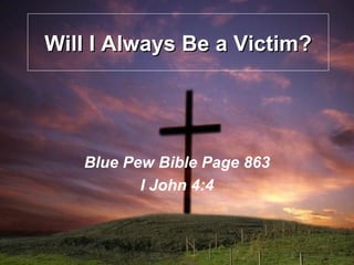 Will I Always Be a Victim? Blue Pew Bible Page 863 I John 4:4 