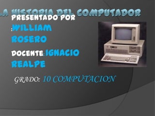 Presentado por
William
:

rosero
Docente: Ignacio
Realpe
GRADO: 10 COMPUTACION
 