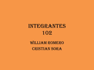 Integrantes
102
William romero
Cristian sora
 