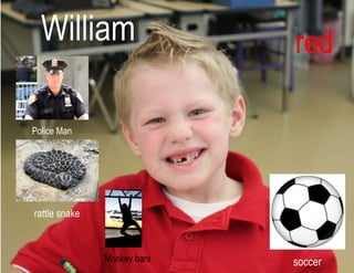 William
Police Man
red
soccer
rattle snake
Monkey bars
 