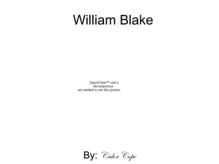 William Blake
By: Calor Cope
QuickTime™ and a
decompressor
are needed to see this picture.
 
