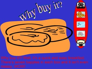 Why buy it? Why buy it?! Well, it’s a quick and easy breakfast. There’s seven bapples in each box and It isn’t even messy. WOW! 