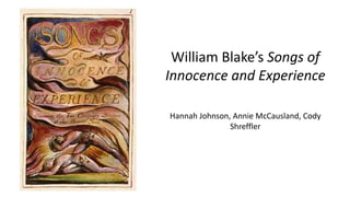 William Blake’s Songs of
Innocence and Experience
Hannah Johnson, Annie McCausland, Cody
Shreffler
 