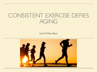 CONSISTENT EXERCISE DEFIES 
AGING 
by Dr. William Bose 
 