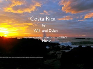 Costa Rica
                                                                     by
                                                                Will and Dylan
                                             http://www.youtube.com/watch?v=z1mzVf77BQE
                                                                                Music



Nickodemo http://www.flickr.com/photos/nickodemo/3882543243/sizes/z/in/photostream/
 