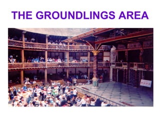 THE GROUNDLINGS AREA 