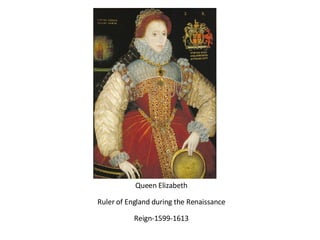 Queen Elizabeth Ruler of England during the Renaissance Reign-1599-1613 
