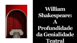 William
Shakespeare:
A
Profundidade
da Genialidade
Teatral
 