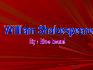 William Shakespeare By: Blue Team! William Shakespeare By : Blue team! 