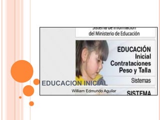 EDUCACION INICIAL
       William Edmundo Aguilar
 
