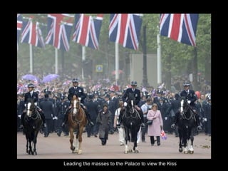 Leading the masses to the Palace to view the Kiss 