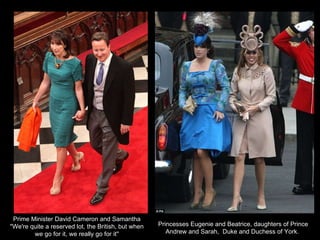 Prime Minister David Cameron and Samantha ''We're quite a reserved lot, the British, but when we go for it, we really go for it'' Princesses Eugenie and Beatrice, daughters of Prince Andrew and Sarah,  Duke and Duchess of York.  