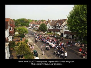 There were 55,000 street parties registered in United Kingdom.  This one is in Hove, near Brighton. 