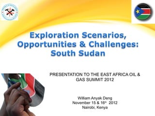 PRESENTATION TO THE EAST AFRICA OIL &
          GAS SUMMIT 2012



           William Anyak Deng
         November 15 & 16th 2012
             Nairobi, Kenya
 