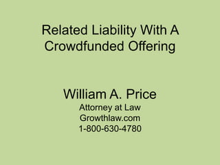 Related Liability With A
Crowdfunded Offering
William A. Price
Attorney at Law
Growthlaw.com
1-800-630-4780
 