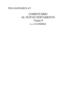 WILLIAM BARCLAY
COMENTARIO
AL NUEVO TESTAMENTO
-Tomo 9
la y 2a Corintios
 