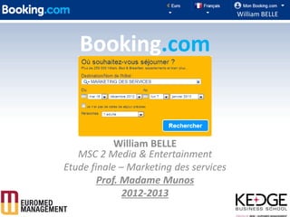 William BELLE



   Booking.com


            William BELLE
   MSC 2 Media & Entertainment
Etude finale – Marketing des services
        Prof. Madame Munos
              2012-2013
                                                  1
 