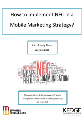Master of Science 2: Entertainment & Media
Management – Operational Marketing Specialty
2012 / 2013
How to implement NFC in a
Mobile Marketing Strategy?
End of Study Thesis
William BELLE
 
