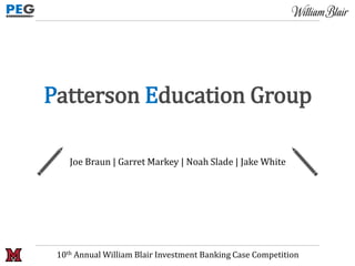 Patterson Education Group
Joe Braun | Garret Markey | Noah Slade | Jake White
10th Annual William Blair Investment Banking Case Competition
 