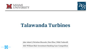 Talawanda Turbines
2022 William Blair Investment Banking Case Competition
Jake Askari | Christian Biscardo | Ben Elias | Nikki Yadavalli
 