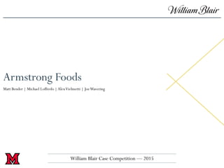 Armstrong Foods
Matt Bender | Michael Loffredo |AlexVielmetti | JoeWavering
William Blair Case Competition — 2015
 