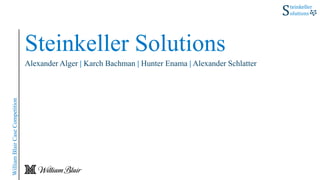 Steinkeller Solutions
Alexander Alger | Karch Bachman | Hunter Enama | Alexander Schlatter
WilliamBlairCaseCompetition
 