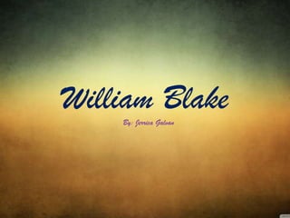 William Blake
By: Jerrica Galvan

 
