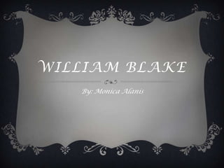 WILLIAM BLAKE
By: Monica Alanis

 