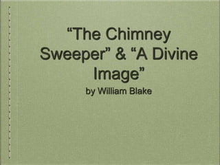 “The Chimney
Sweeper” & “A Divine
Image”
by William Blake
 