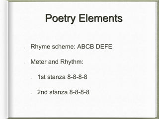 Poetry Elements
Rhyme scheme: ABCB DEFE
Meter and Rhythm:
1st stanza 8-8-8-8
2nd stanza 8-8-8-8
 