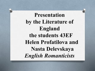 Presentation
by the Literature of
England
the students 43EF
Helen Profatilova and
Nasta Delevskaya
English Romanticists
 