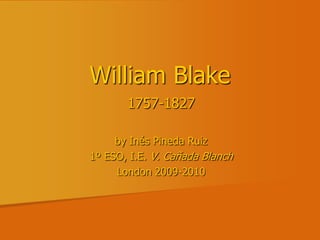 William Blake 1757-1827 by Inés Pineda Ruiz 1º ESO, I.E. V. Cañada Blanch London 2009-2010 
