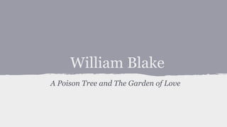 William Blake
A Poison Tree and The Garden of Love
 