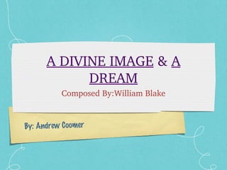 By: Andrew Coomer
A DIVINE IMAGE & A 
DREAM
Composed By:William Blake
 