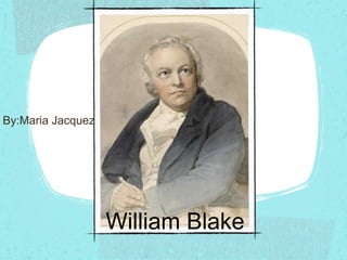 William Blake
By:Maria Jacquez
 