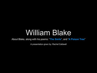 William Blake
About Blake, along with his poems: “The Smile”, and “A Poison Tree”
A presentation given by: Rachel Caldwell
 