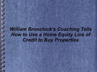 William Bronchick’s Coaching Tells
How to Use a Home Equity Line of
Credit to Buy Properties
 