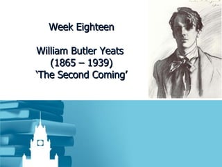 Week Eighteen William Butler Yeats  (1865 – 1939) ‘The Second Coming’ 